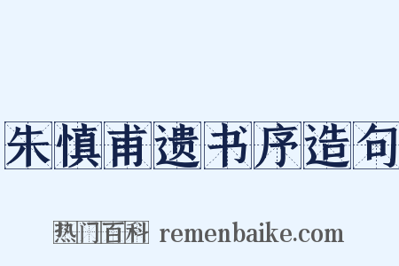 朱慎甫遗书序造句是什么意思的图片